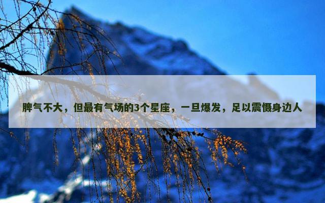 脾气不大，但最有气场的3个星座，一旦爆发，足以震慑身边人
