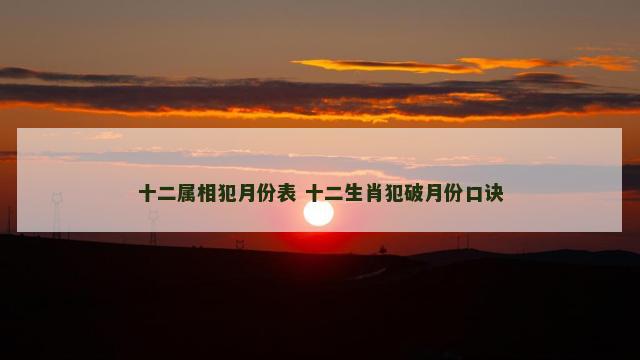 十二属相犯月份表 十二生肖犯破月份口诀