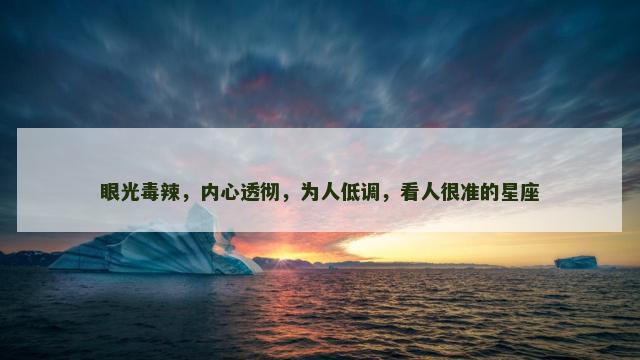 眼光毒辣，内心透彻，为人低调，看人很准的星座