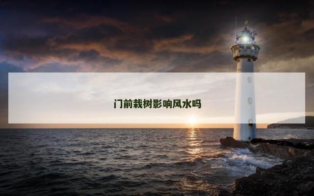 门前栽树影响风水吗