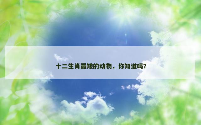 十二生肖最矮的动物，你知道吗？