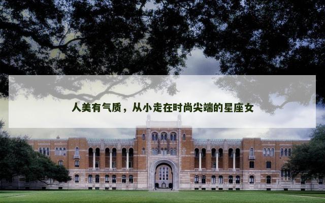人美有气质，从小走在时尚尖端的星座女