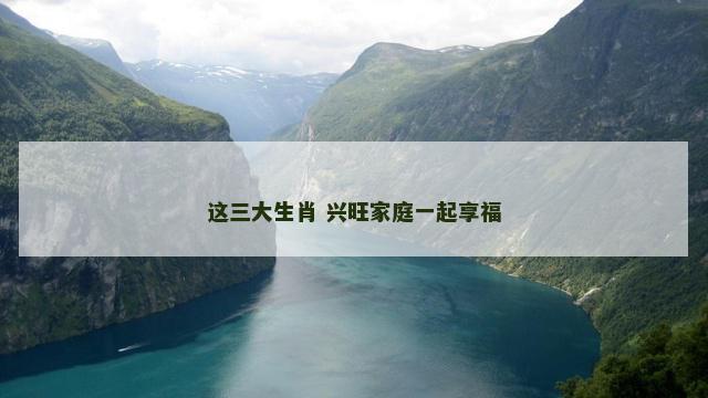 这三大生肖 兴旺家庭一起享福