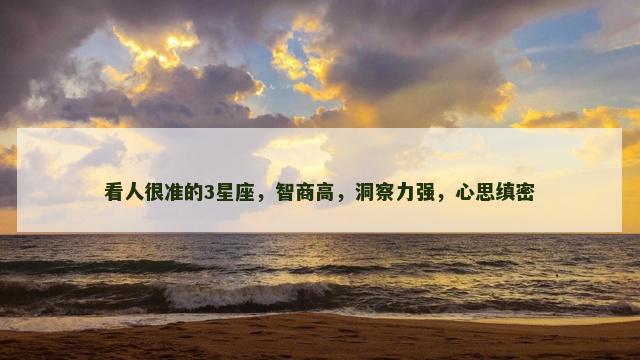 看人很准的3星座，智商高，洞察力强，心思缜密