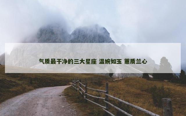 气质最干净的三大星座 温婉如玉 蕙质兰心