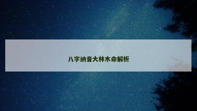 八字纳音大林木命解析