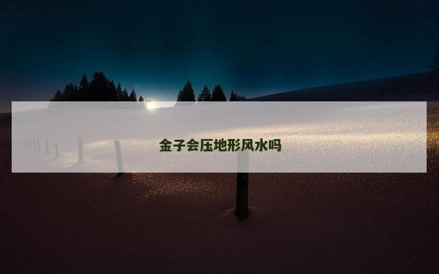 金子会压地形风水吗
