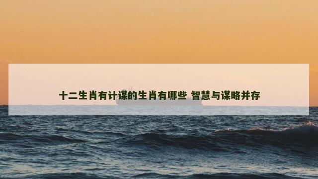 十二生肖有计谋的生肖有哪些 智慧与谋略并存