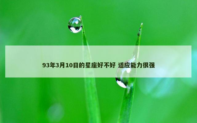 93年3月10日的星座好不好 适应能力很强