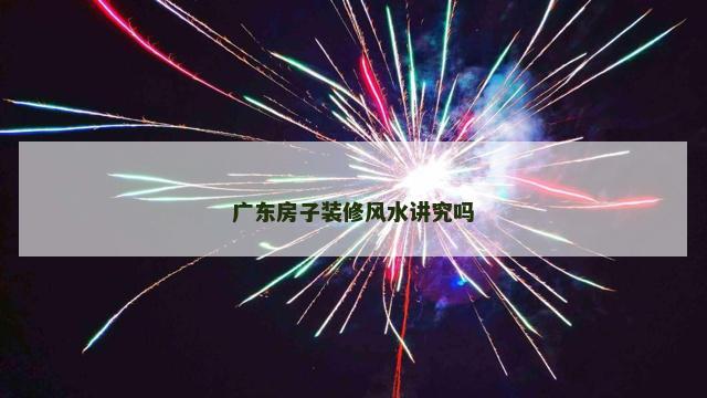 广东房子装修风水讲究吗