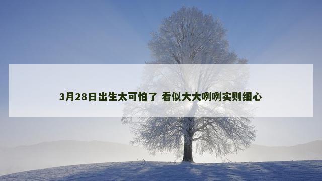 3月28日出生太可怕了 看似大大咧咧实则细心