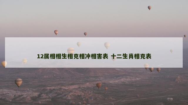 12属相相生相克相冲相害表 十二生肖相克表