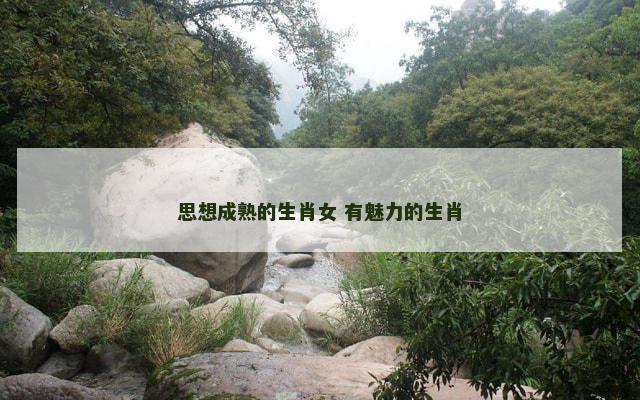 思想成熟的生肖女 有魅力的生肖