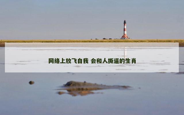 网络上放飞自我 会和人撕逼的生肖