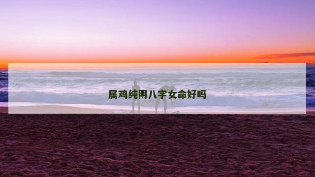 属鸡纯阴八字女命好吗