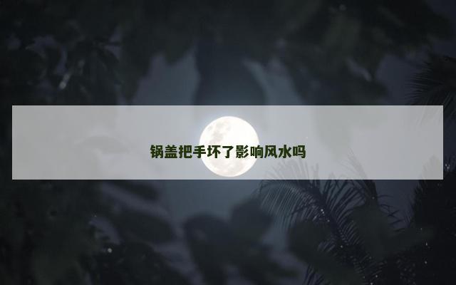 锅盖把手坏了影响风水吗