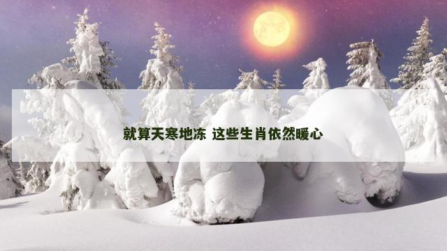 就算天寒地冻 这些生肖依然暖心