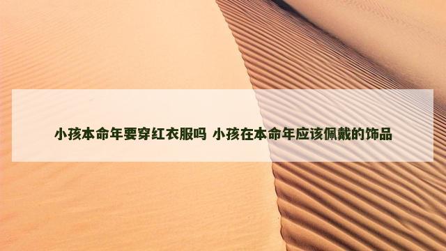 小孩本命年要穿红衣服吗 小孩在本命年应该佩戴的饰品