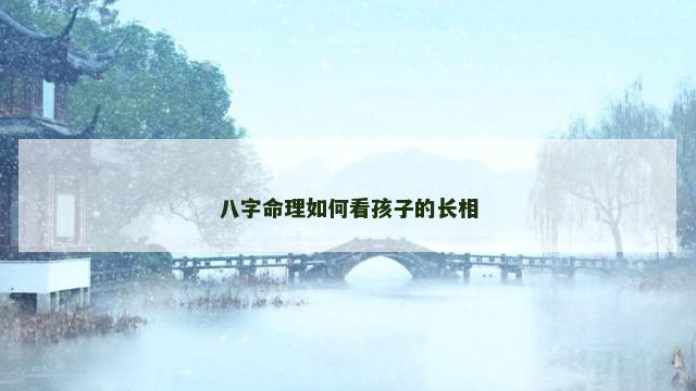 八字命理如何看孩子的长相
