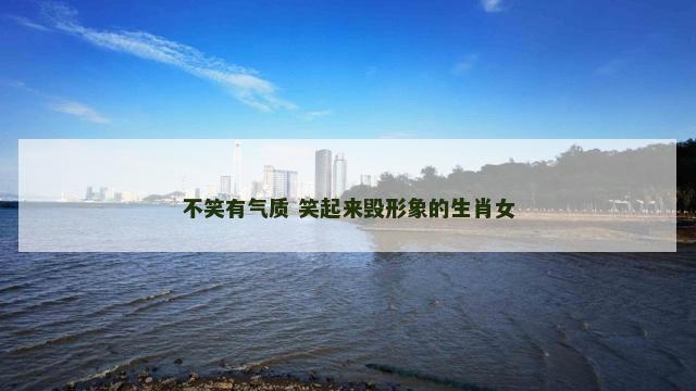 不笑有气质 笑起来毁形象的生肖女