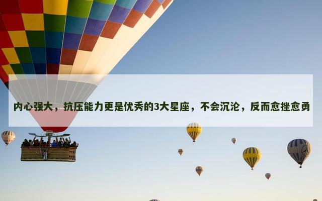 内心强大，抗压能力更是优秀的3大星座，不会沉沦，反而愈挫愈勇