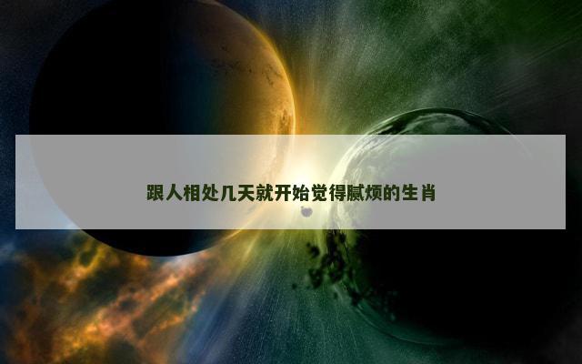 跟人相处几天就开始觉得腻烦的生肖