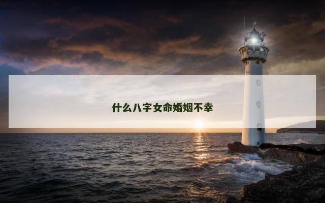 什么八字女命婚姻不幸