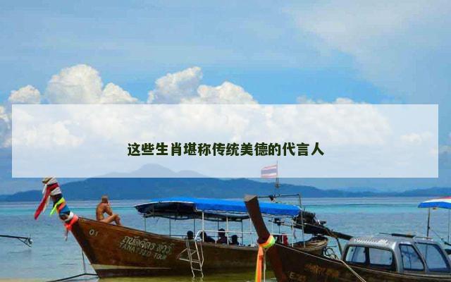 这些生肖堪称传统美德的代言人