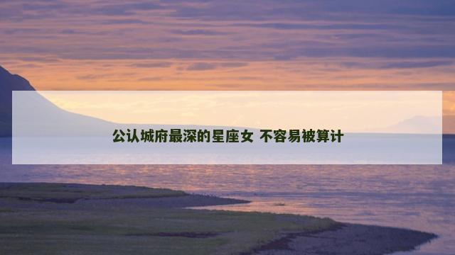 公认城府最深的星座女 不容易被算计
