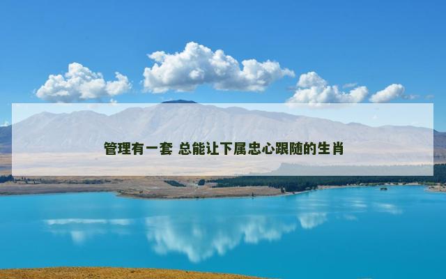 管理有一套 总能让下属忠心跟随的生肖