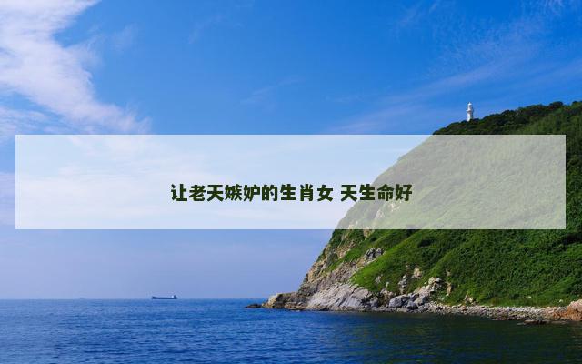 让老天嫉妒的生肖女 天生命好