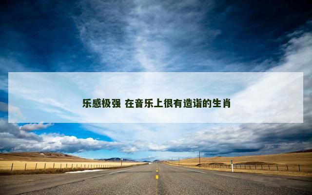 乐感极强 在音乐上很有造诣的生肖
