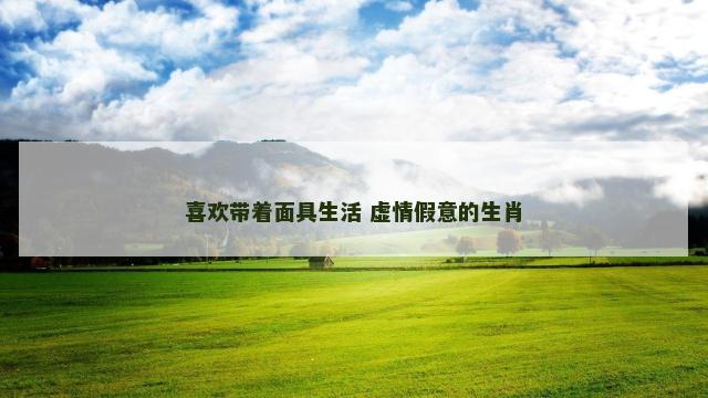 喜欢带着面具生活 虚情假意的生肖