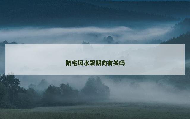 阳宅风水跟朝向有关吗