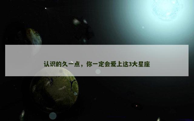 认识的久一点，你一定会爱上这3大星座