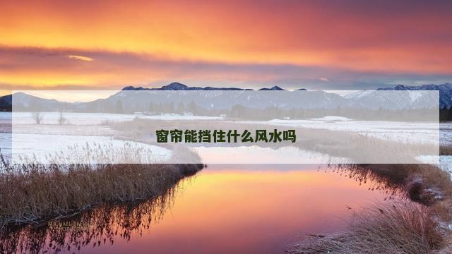 窗帘能挡住什么风水吗