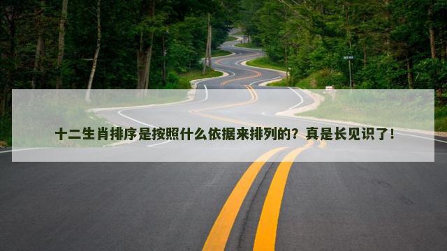 十二生肖排序是按照什么依据来排列的？真是长见识了！