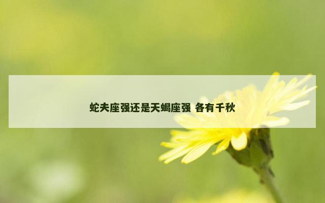 蛇夫座强还是天蝎座强 各有千秋