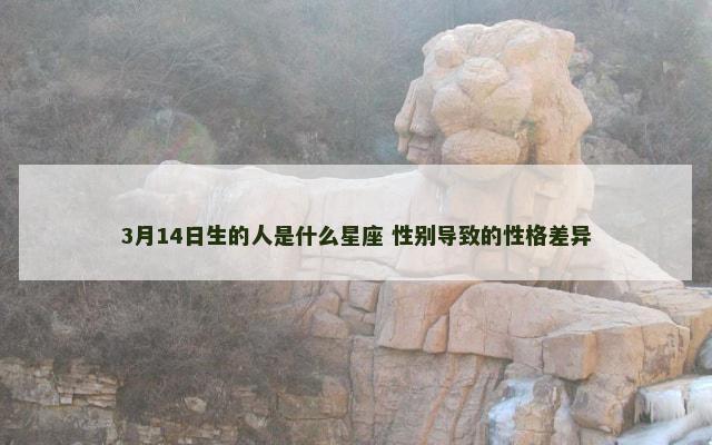 3月14日生的人是什么星座 性别导致的性格差异