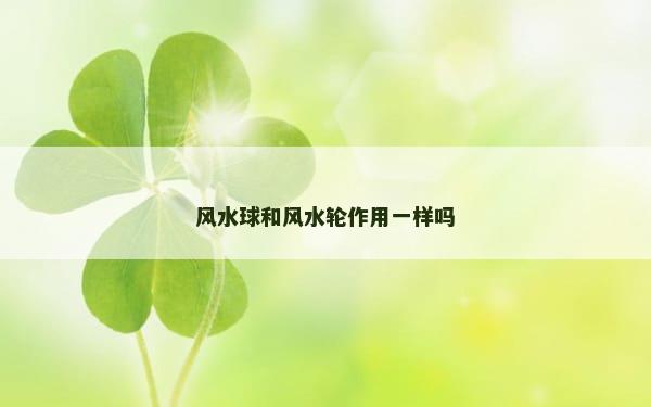 风水球和风水轮作用一样吗