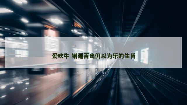 爱吹牛 错漏百出仍以为乐的生肖