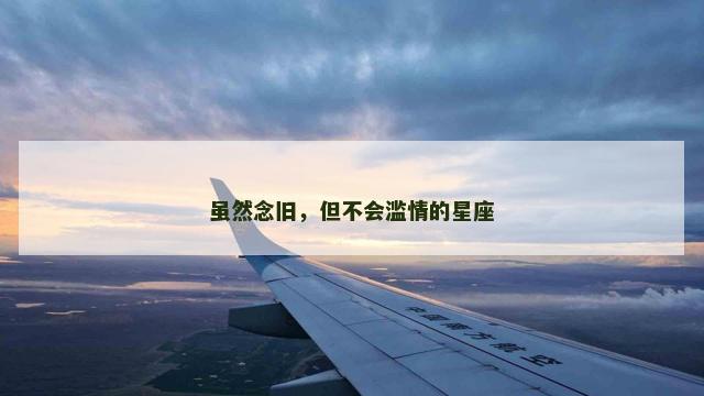 虽然念旧，但不会滥情的星座