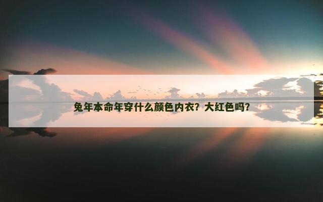 兔年本命年穿什么颜色内衣？大红色吗？