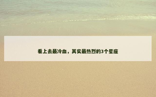 看上去最冷血，其实最热烈的3个星座