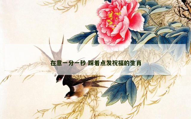 在意一分一秒 踩着点发祝福的生肖