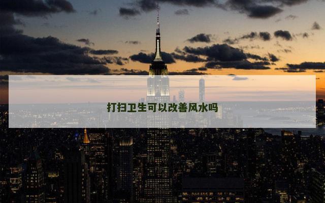 打扫卫生可以改善风水吗