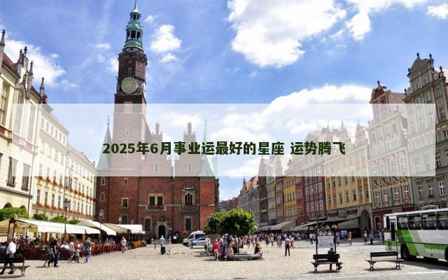 2025年6月事业运最好的星座 运势腾飞