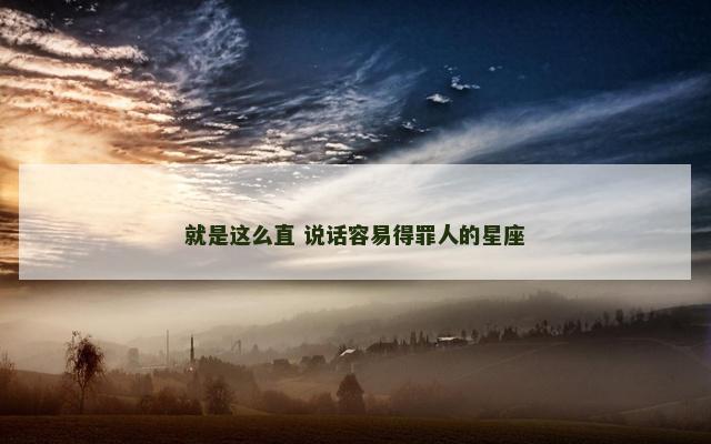 就是这么直 说话容易得罪人的星座