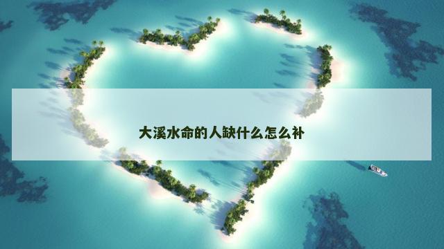 大溪水命的人缺什么怎么补