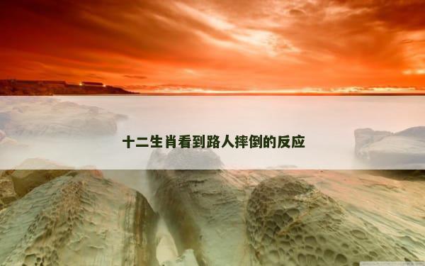 十二生肖看到路人摔倒的反应